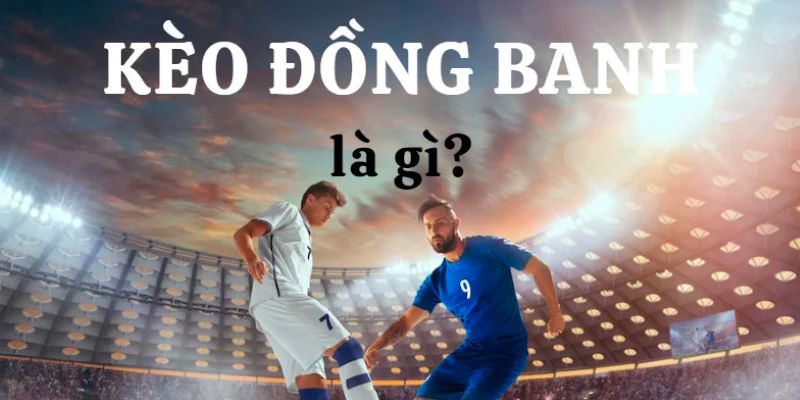 Kèo Đồng Banh Là Gì Và Kinh Nghiệm Cược Đỉnh Cao Năm 2024 2 Tổng quan về thể loại kèo đồng banh